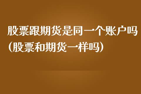 股票跟期货是同一个账户吗(股票和期货一样吗)_https://www.zghnxxa.com_期货直播室_第1张