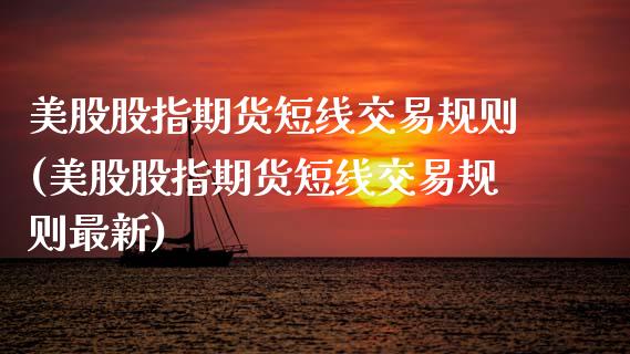美股股指期货短线交易规则(美股股指期货短线交易规则最新)_国际期货_第1张_期货直播室 美股股指期货短线交易规则(美股股指期货短线交易规则最新)_https://www.zghnxxa.com_国际期货_第1张