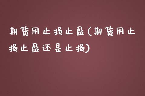 期货用止损止盈(期货用止损止盈还是止损)_期货直播室_第1张_期货直播室 期货用止损止盈(期货用止损止盈还是止损)_https://www.zghnxxa.com_期货直播室_第1张