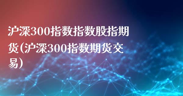 沪深300指数指数股指期货(沪深300指数期货交易)_期货直播室_第1张_期货直播室 沪深300指数指数股指期货(沪深300指数期货交易)_https://www.zghnxxa.com_期货直播室_第1张
