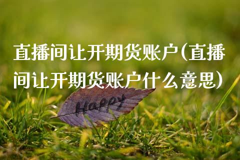 直播间让开期货账户(直播间让开期货账户什么意思)_https://www.zghnxxa.com_期货直播室_第1张