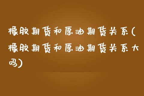 橡胶期货和原油期货关系(橡胶期货和原油期货关系大吗)_https://www.zghnxxa.com_黄金期货_第1张
