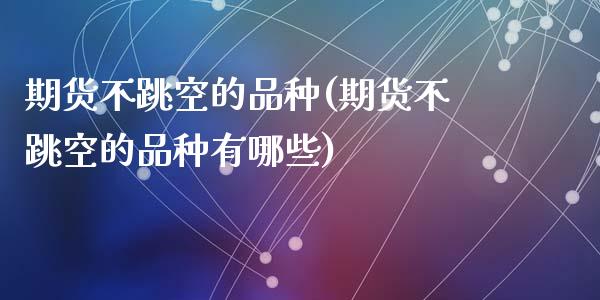 期货不跳空的品种(期货不跳空的品种有哪些)_国际期货_第1张_期货直播室 期货不跳空的品种(期货不跳空的品种有哪些)_https://www.zghnxxa.com_国际期货_第1张