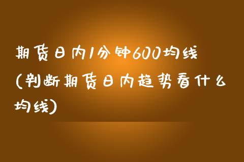 期货日内1分钟600均线(判断期货日内趋势看什么均线)_https://www.zghnxxa.com_黄金期货_第1张