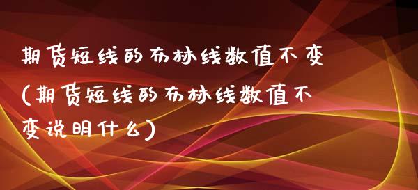 期货短线的布林线数值不变(期货短线的布林线数值不变说明什么)_https://www.zghnxxa.com_黄金期货_第1张