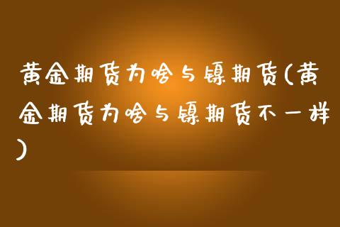 黄金期货为啥与镍期货(黄金期货为啥与镍期货不一样)_黄金期货_第1张_期货直播室 黄金期货为啥与镍期货(黄金期货为啥与镍期货不一样)_https://www.zghnxxa.com_黄金期货_第1张