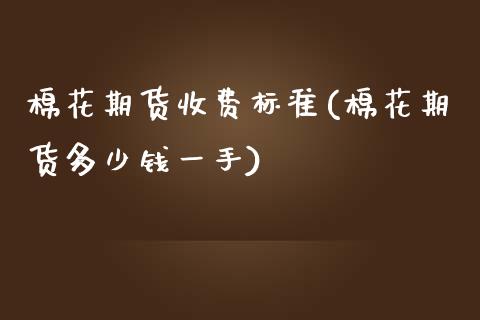 棉花期货收费标准(棉花期货多少钱一手)_内盘期货_第1张_期货直播室 棉花期货收费标准(棉花期货多少钱一手)_https://www.zghnxxa.com_内盘期货_第1张