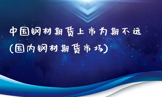 中国钢材期货上市为期不远(国内钢材期货市场)_https://www.zghnxxa.com_期货直播室_第1张