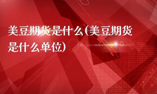 美豆期货是什么(美豆期货是什么单位)_https://www.zghnxxa.com_内盘期货_第1张