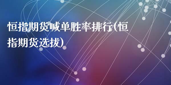 恒指期货喊单胜率排行(恒指期货选拔)_https://www.zghnxxa.com_期货直播室_第1张