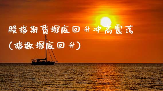 股指期货探底回升冲高震荡(指数探底回升)_https://www.zghnxxa.com_黄金期货_第1张