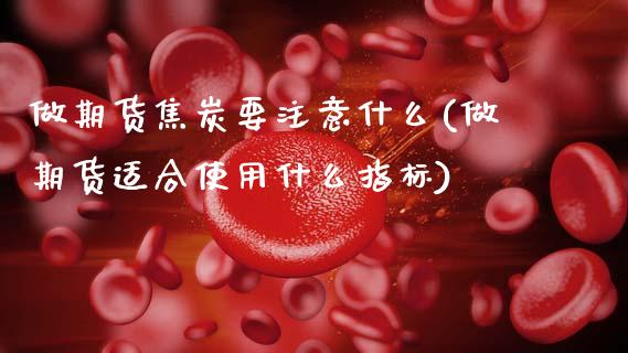 做期货焦炭要注意什么(做期货适合使用什么指标)_https://www.zghnxxa.com_期货直播室_第1张