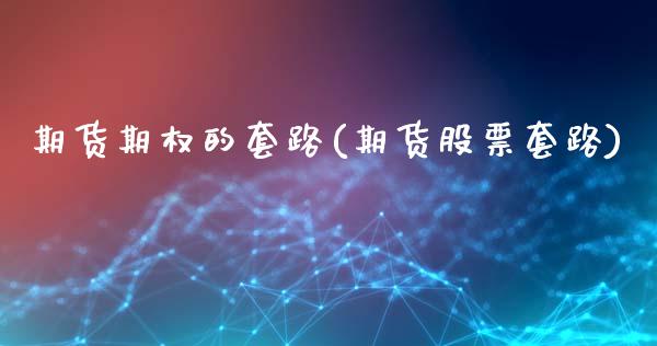期货期权的套路(期货股票套路)_内盘期货_第1张_期货直播室 期货期权的套路(期货股票套路)_https://www.zghnxxa.com_内盘期货_第1张