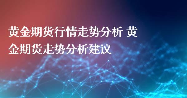 黄金期货行情走势分析 黄金期货走势分析建议_https://www.zghnxxa.com_内盘期货_第1张