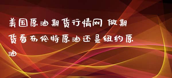 美国原油期货行情网 做期货看布伦特原油还是纽约原油_https://www.zghnxxa.com_黄金期货_第1张