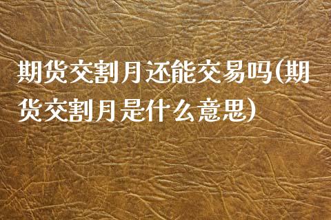 期货交割月还能交易吗(期货交割月是什么意思)_https://www.zghnxxa.com_内盘期货_第1张