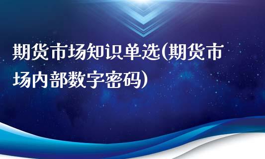期货市场知识单选(期货市场内部数字密码)_https://www.zghnxxa.com_黄金期货_第1张