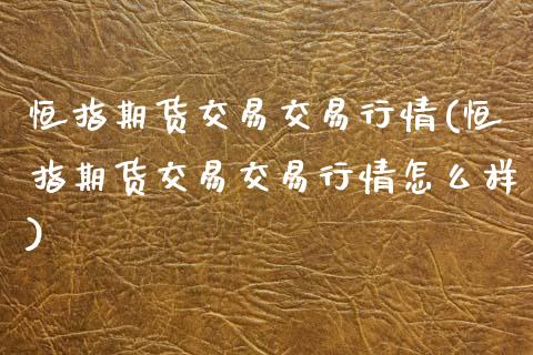 恒指期货交易交易行情(恒指期货交易交易行情怎么样)_黄金期货_第1张_期货直播室 恒指期货交易交易行情(恒指期货交易交易行情怎么样)_https://www.zghnxxa.com_黄金期货_第1张