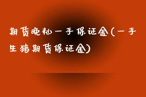 期货晚籼一手保证金(一手生猪期货保证金)_https://www.zghnxxa.com_国际期货_第1张