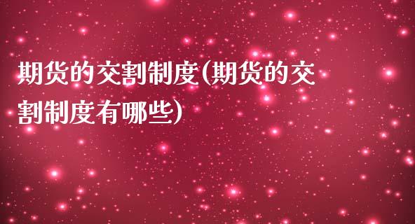 期货的交割制度(期货的交割制度有哪些)_https://www.zghnxxa.com_国际期货_第1张