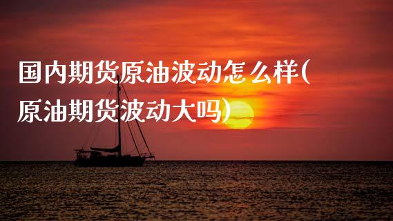 国内期货原油波动怎么样(原油期货波动大吗)_黄金期货_第1张_期货直播室 国内期货原油波动怎么样(原油期货波动大吗)_https://www.zghnxxa.com_黄金期货_第1张