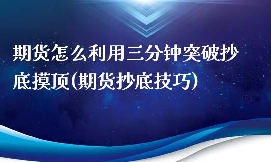 期货怎么利用三分钟突破抄底摸顶(期货抄底技巧)_内盘期货_第1张_期货直播室 期货怎么利用三分钟突破抄底摸顶(期货抄底技巧)_https://www.zghnxxa.com_内盘期货_第1张