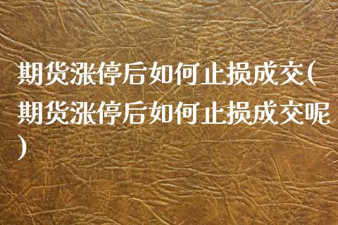 期货涨停后如何止损成交(期货涨停后如何止损成交呢)_https://www.zghnxxa.com_国际期货_第1张