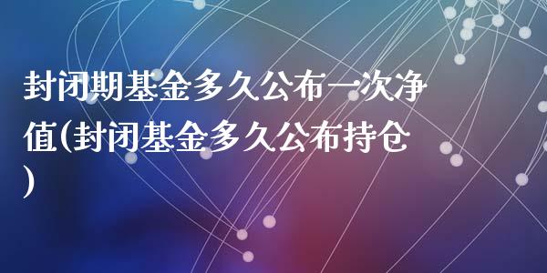 封闭期基金多久公布一次净值(封闭基金多久公布持仓)_https://www.zghnxxa.com_国际期货_第1张