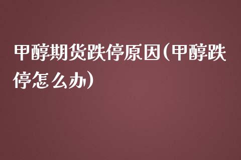 甲醇期货跌停原因(甲醇跌停怎么办)_https://www.zghnxxa.com_期货直播室_第1张