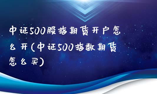 中证500股指期货开户怎么开(中证500指数期货怎么买)_https://www.zghnxxa.com_黄金期货_第1张