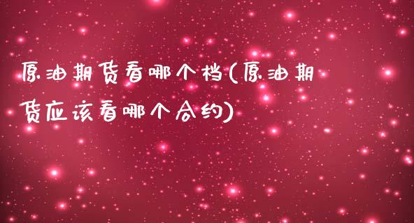 原油期货看哪个档(原油期货应该看哪个合约)_https://www.zghnxxa.com_国际期货_第1张