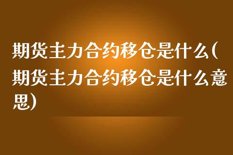 期货主力合约移仓是什么(期货主力合约移仓是什么意思)_黄金期货_第1张_期货直播室 期货主力合约移仓是什么(期货主力合约移仓是什么意思)_https://www.zghnxxa.com_黄金期货_第1张