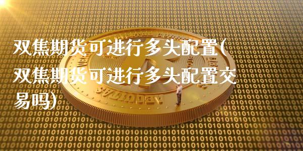 双焦期货可进行多头配置(双焦期货可进行多头配置交易吗)_期货直播室_第1张_期货直播室 双焦期货可进行多头配置(双焦期货可进行多头配置交易吗)_https://www.zghnxxa.com_期货直播室_第1张