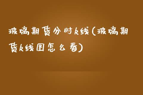 玻璃期货分时k线(玻璃期货k线图怎么看)_黄金期货_第1张_期货直播室 玻璃期货分时k线(玻璃期货k线图怎么看)_https://www.zghnxxa.com_黄金期货_第1张