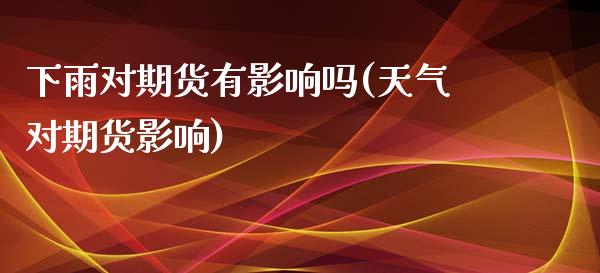 下雨对期货有影响吗(天气对期货影响)_https://www.zghnxxa.com_国际期货_第1张