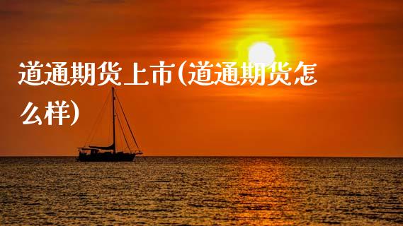 道通期货上市(道通期货怎么样)_https://www.zghnxxa.com_内盘期货_第1张