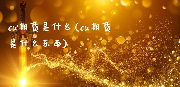 cu期货是什么(cu期货是什么东西)_国际期货_第1张_期货直播室 cu期货是什么(cu期货是什么东西)_https://www.zghnxxa.com_国际期货_第1张