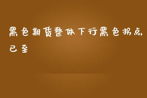 黑色期货整体下行黑色拐点已至_https://www.zghnxxa.com_期货直播室_第1张