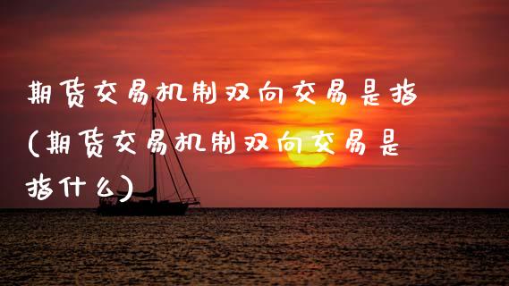期货交易机制双向交易是指(期货交易机制双向交易是指什么)_黄金期货_第1张_期货直播室 期货交易机制双向交易是指(期货交易机制双向交易是指什么)_https://www.zghnxxa.com_黄金期货_第1张