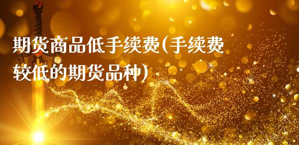期货商品低手续费(手续费较低的期货品种)_黄金期货_第1张_期货直播室 期货商品低手续费(手续费较低的期货品种)_https://www.zghnxxa.com_黄金期货_第1张