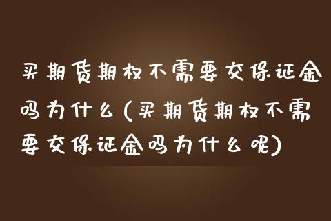 买期货期权不需要交保证金吗为什么(买期货期权不需要交保证金吗为什么呢)_https://www.zghnxxa.com_期货直播室_第1张