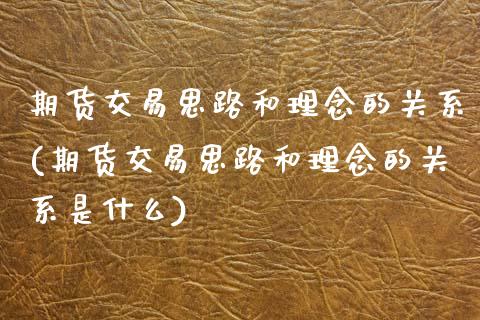 期货交易思路和理念的关系(期货交易思路和理念的关系是什么)_https://www.zghnxxa.com_国际期货_第1张