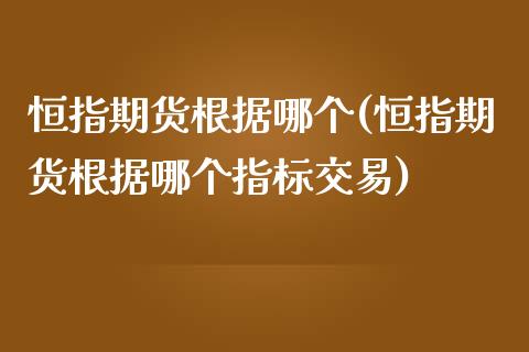 恒指期货根据哪个(恒指期货根据哪个指标交易)_https://www.zghnxxa.com_黄金期货_第1张
