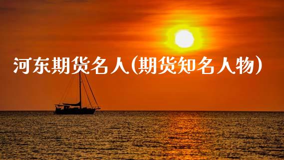 河东期货名人(期货知名人物)_https://www.zghnxxa.com_黄金期货_第1张
