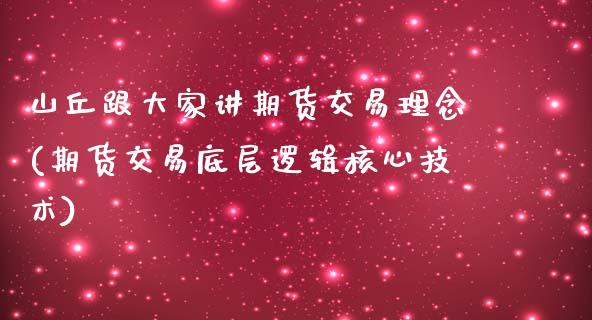 山丘跟大家讲期货交易理念(期货交易底层逻辑核心技术)_https://www.zghnxxa.com_期货直播室_第1张