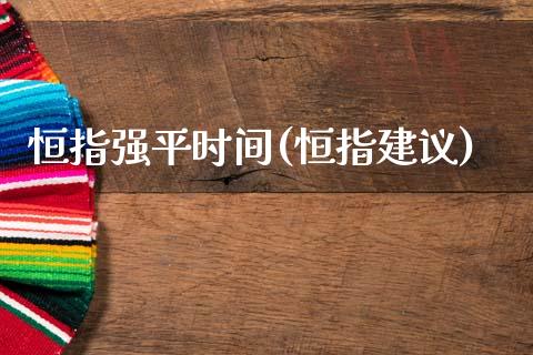 恒指强平时间(恒指建议)_https://www.zghnxxa.com_内盘期货_第1张