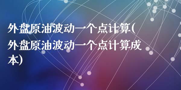 外盘原油波动一个点计算(外盘原油波动一个点计算成本)_https://www.zghnxxa.com_黄金期货_第1张