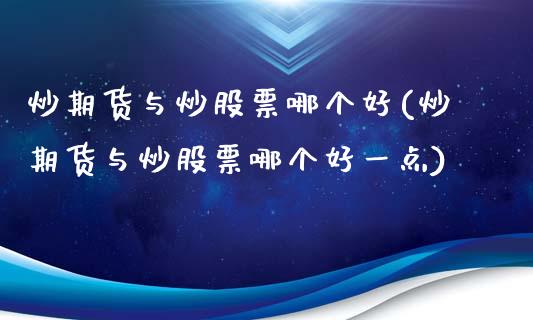炒期货与炒股票哪个好(炒期货与炒股票哪个好一点)_https://www.zghnxxa.com_黄金期货_第1张