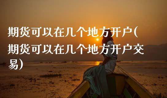 期货可以在几个地方开户(期货可以在几个地方开户交易)_https://www.zghnxxa.com_黄金期货_第1张