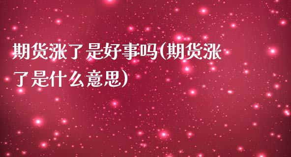 期货涨了是好事吗(期货涨了是什么意思)_https://www.zghnxxa.com_黄金期货_第1张